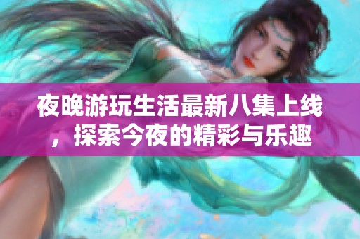 夜晚游玩生活最新八集上線，探索今夜的精彩與樂趣