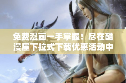 免費漫畫一手掌握！盡在酷漫屋下拉式下載優惠活動中