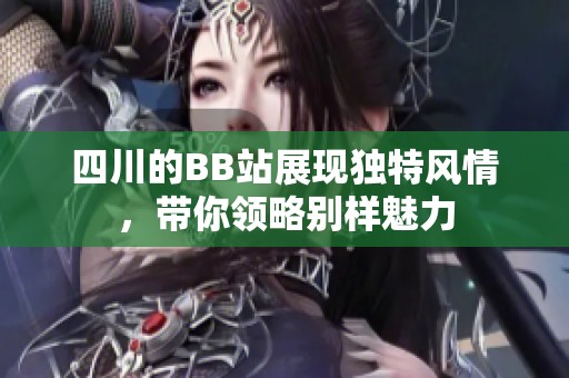 四川的BB站展現獨特風情，帶你領略別樣魅力