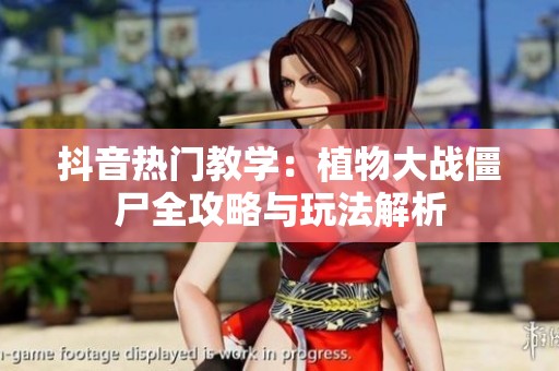 抖音熱門教學：植物大戰(zhàn)僵尸全攻略與玩法解析