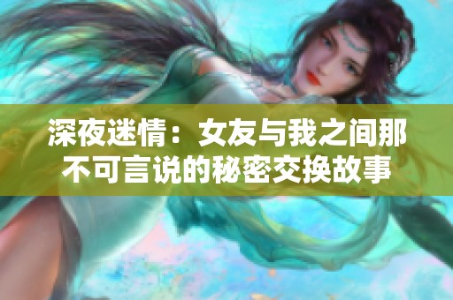 深夜迷情：女友與我之間那不可言說(shuō)的秘密交換故事