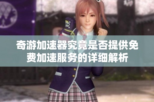 奇游加速器究竟是否提供免費加速服務的詳細解析