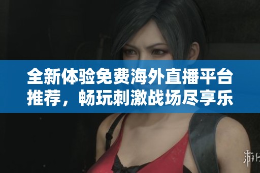 全新體驗(yàn)免費(fèi)海外直播平臺(tái)推薦，暢玩刺激戰(zhàn)場盡享樂趣