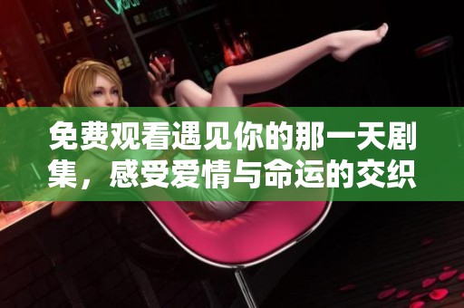 免費觀看遇見你的那一天劇集，感受愛情與命運的交織