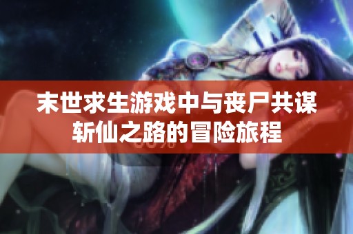 末世求生游戲中與喪尸共謀斬仙之路的冒險(xiǎn)旅程