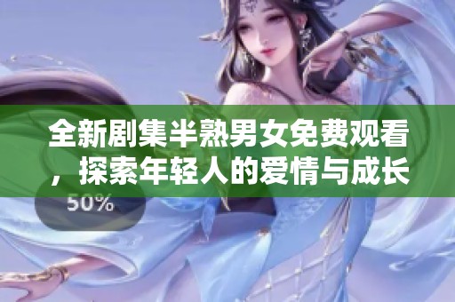 全新劇集半熟男女免費觀看，探索年輕人的愛情與成長故事