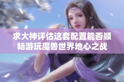 求大神評估這套配置能否順暢游玩魔獸世界地心之戰