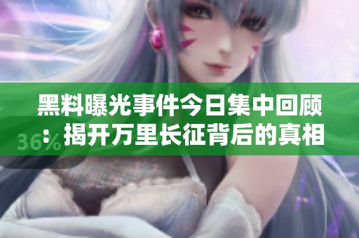 黑料曝光事件今日集中回顧：揭開萬里長征背后的真相與秘密