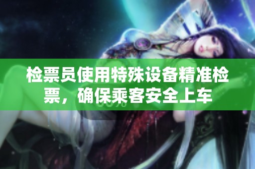 檢票員使用特殊設備精準檢票，確保乘客安全上車