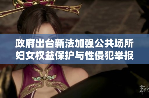 政府出臺新法加強(qiáng)公共場所婦女權(quán)益保護(hù)與性侵犯舉報責(zé)任