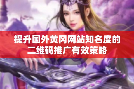 提升國外黃岡網站知名度的二維碼推廣有效策略