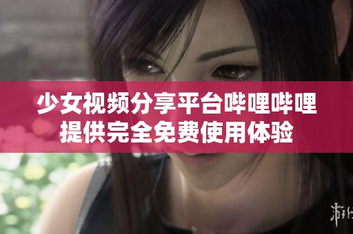 少女視頻分享平臺(tái)嗶哩嗶哩提供完全免費(fèi)使用體驗(yàn)