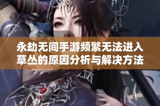永劫無間手游頻繁無法進入草叢的原因分析與解決方法