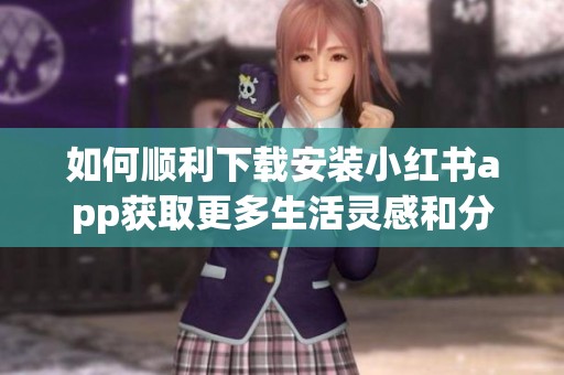 如何順利下載安裝小紅書app獲取更多生活靈感和分享經驗