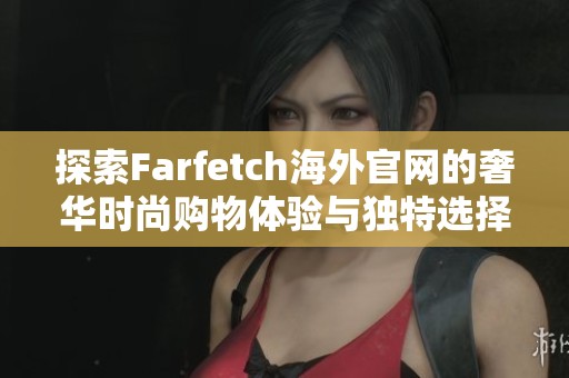 探索Farfetch海外官網(wǎng)的奢華時尚購物體驗與獨特選擇