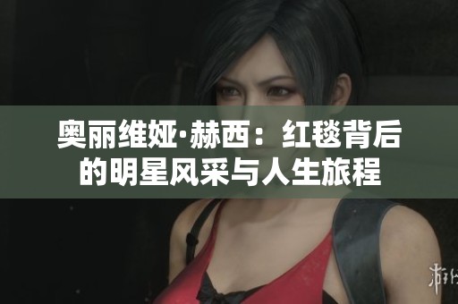 奧麗維婭·赫西：紅毯背后的明星風(fēng)采與人生旅程