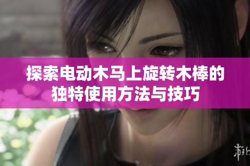探索電動木馬上旋轉木棒的獨特使用方法與技巧