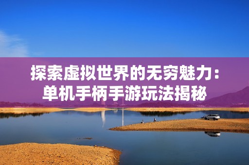 探索虛擬世界的無窮魅力：單機手柄手游玩法揭秘