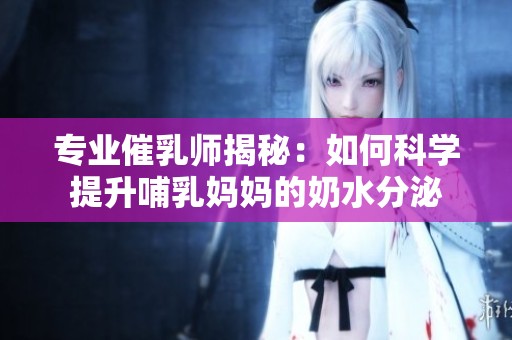 專業催乳師揭秘：如何科學提升哺乳媽媽的奶水分泌