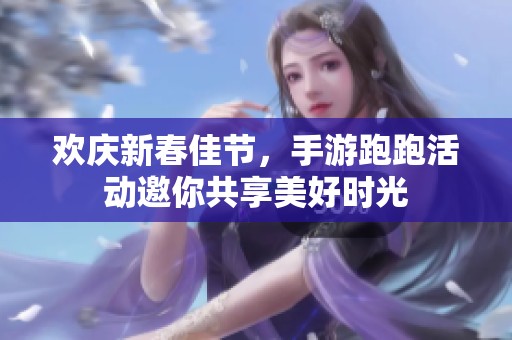 歡慶新春佳節(jié)，手游跑跑活動(dòng)邀你共享美好時(shí)光