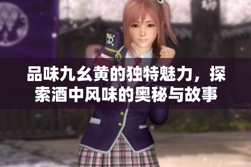 品味九幺黃的獨特魅力，探索酒中風味的奧秘與故事