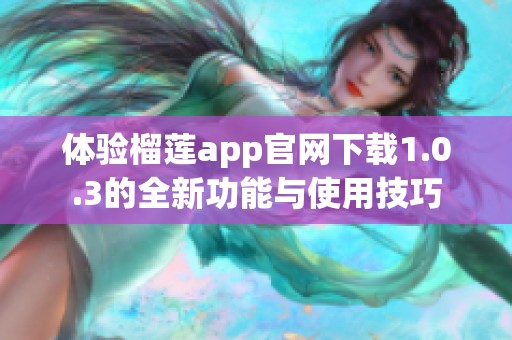 體驗榴蓮app官網下載1.0.3的全新功能與使用技巧