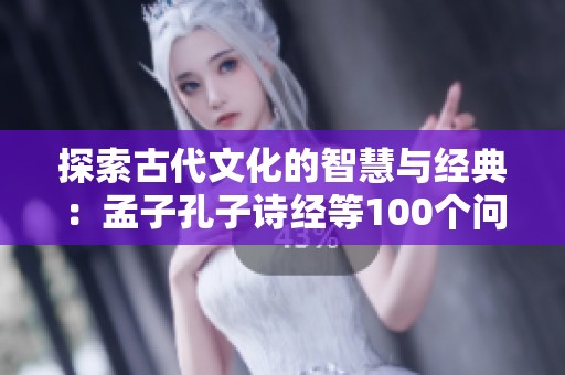 探索古代文化的智慧與經(jīng)典：孟子孔子詩經(jīng)等100個(gè)問答