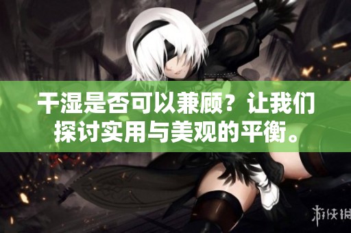 干濕是否可以兼顧？讓我們探討實用與美觀的平衡。