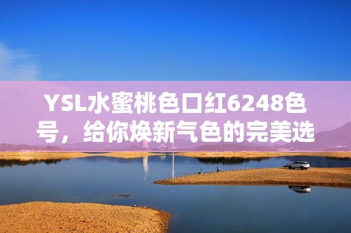 YSL水蜜桃色口紅6248色號(hào)，給你煥新氣色的完美選擇