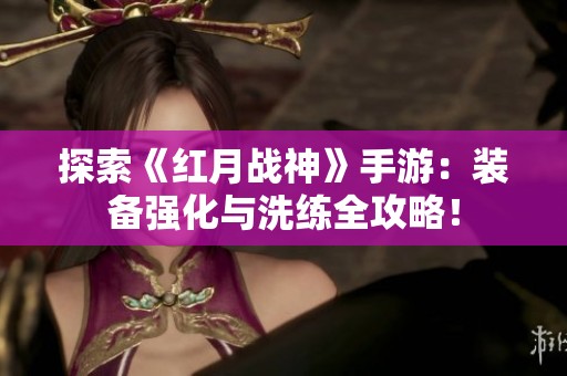 探索《紅月戰(zhàn)神》手游：裝備強(qiáng)化與洗練全攻略！