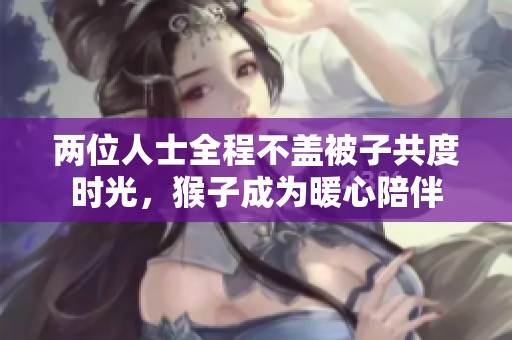 兩位人士全程不蓋被子共度時光，猴子成為暖心陪伴