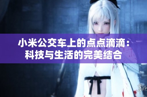 小米公交車上的點點滴滴：科技與生活的完美結合