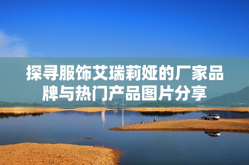 探尋服飾艾瑞莉婭的廠家品牌與熱門產品圖片分享