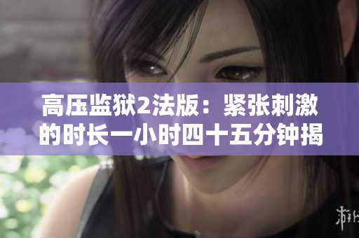 高壓監獄2法版：緊張刺激的時長一小時四十五分鐘揭秘