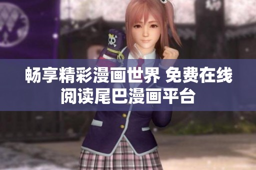 暢享精彩漫畫世界 免費(fèi)在線閱讀尾巴漫畫平臺(tái)