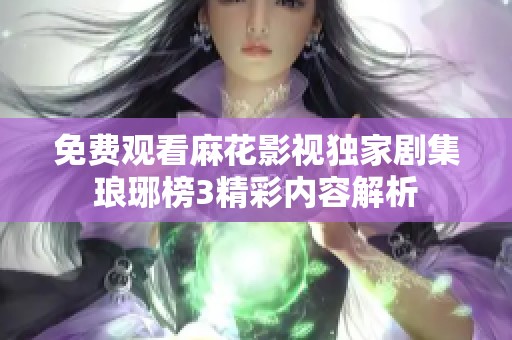免費觀看麻花影視獨家劇集瑯琊榜3精彩內(nèi)容解析