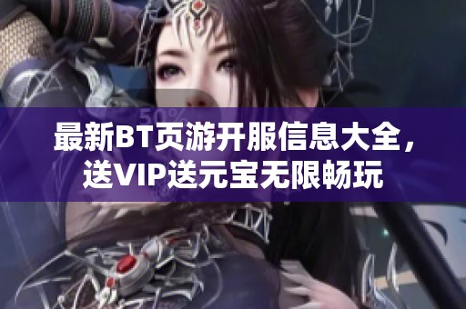 最新BT頁游開服信息大全，送VIP送元寶無限暢玩