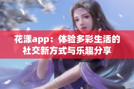 花漾app：體驗多彩生活的社交新方式與樂趣分享