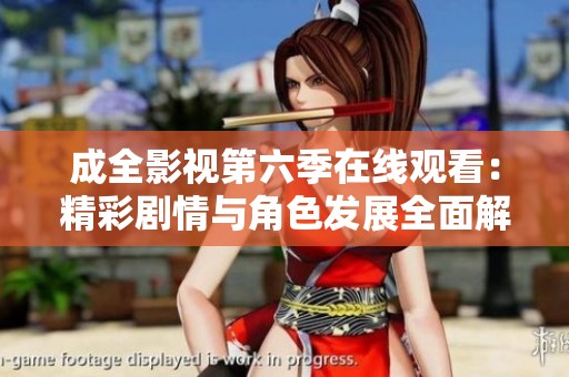 成全影視第六季在線觀看：精彩劇情與角色發展全面解讀