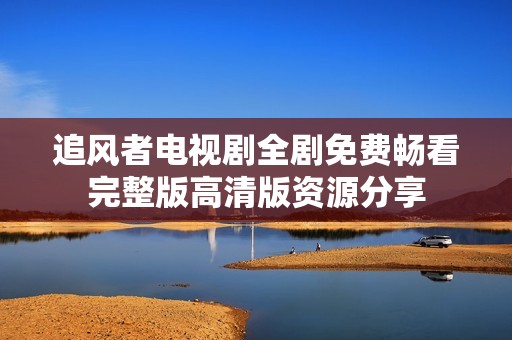 追風者電視劇全劇免費暢看完整版高清版資源分享