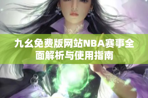 九幺免費版網站NBA賽事全面解析與使用指南