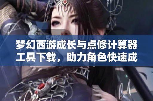 夢(mèng)幻西游成長(zhǎng)與點(diǎn)修計(jì)算器工具下載,助力角色快速成長(zhǎng) 夢(mèng)幻西游成長(zhǎng)與點(diǎn)修計(jì)算器工具下載,助力角色快速成長(zhǎng)