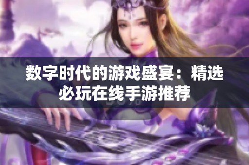 數字時代的游戲盛宴：精選必玩在線手游推薦