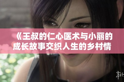 《王叔的仁心醫術與小麗的成長故事交織人生的鄉村情懷》