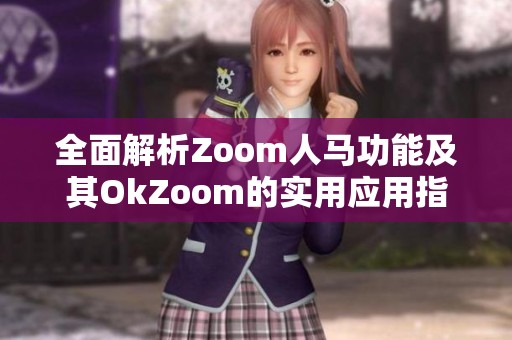 全面解析Zoom人馬功能及其OkZoom的實用應(yīng)用指南