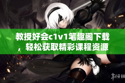 教授好會c1v1筆趣閣下載，輕松獲取精彩課程資源