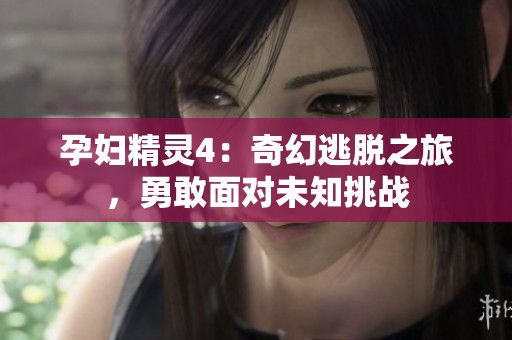 孕婦精靈4：奇幻逃脫之旅，勇敢面對未知挑戰