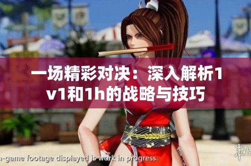 一場精彩對決：深入解析1v1和1h的戰(zhàn)略與技巧