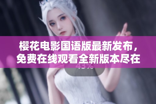 櫻花電影國(guó)語(yǔ)版最新發(fā)布，免費(fèi)在線觀看全新版本盡在掌握