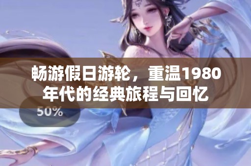 暢游假日游輪，重溫1980年代的經(jīng)典旅程與回憶